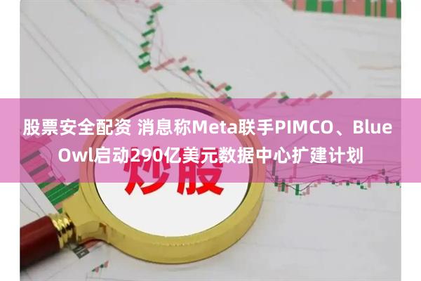 股票安全配资 消息称Meta联手PIMCO、Blue Owl启动290亿美元数据中心扩建计划