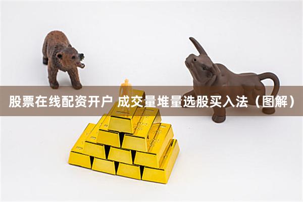 股票在线配资开户 成交量堆量选股买入法（图解）