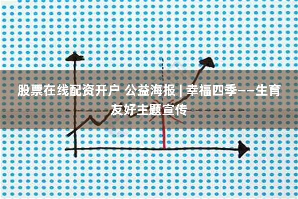 股票在线配资开户 公益海报 | 幸福四季——生育友好主题宣传