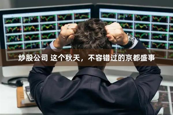 炒股公司 这个秋天，不容错过的京都盛事