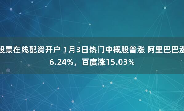 股票在线配资开户 1月3日热门中概股普涨 阿里巴巴涨6.24%，百度涨15.03%