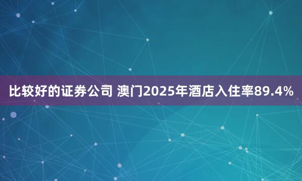 比较好的证券公司 澳门2025年酒店入住率89.4%