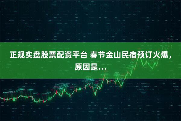 正规实盘股票配资平台 春节金山民宿预订火爆，原因是…