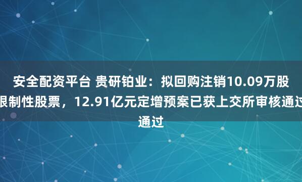 安全配资平台 贵研铂业：拟回购注销10.09万股限制性股票，12.91亿元定增预案已获上交所审核通过
