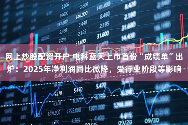 网上炒股配资开户 电科蓝天上市首份“成绩单”出炉：2025年净利润同比微降，受行业阶段等影响