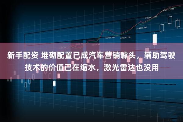 新手配资 堆砌配置已成汽车营销噱头，辅助驾驶技术的价值已在缩水，激光雷达也没用